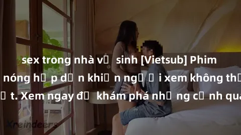 sex trong nhà vệ sinh [Vietsub] Phim sex bạo lực - Cảnh nóng hấp dẫn khiến người xem không thể rời mắt. Xem ngay để khám phá những cảnh quay gợi cảm và đầy kích thích.