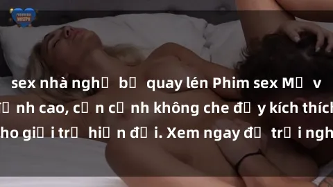 sex nhà nghỉ bị quay lén Phim sex Mỹ vietsub hot nhất đỉnh cao, cận cảnh không che đầy kích thích cho giới trẻ hiện đại. Xem ngay để trải nghiệm cảm giác mới lạ!