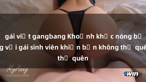 gái việt gangbang Khoảnh khắc nóng bỏng với gái sinh viên khiến bạn không thể quên