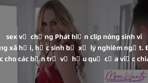 sex vợ chồng Phát hiện clip nóng sinh viên gây sốt trên mạng xã hội, học sinh bị xử lý nghiêm ngặt. Đây là cảnh giác cho các bạn trẻ về hậu quả của việc chia sẻ thông tin trái phép trên internet.