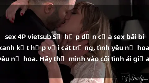 sex 4P vietsub Sự hấp dẫn của sex bãi biển: Khi sóng biển xanh kết hợp với cát trắng, tình yêu nở hoa. Hãy thả mình vào cõi tình ái giữa sóng biển!
