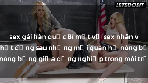 sex gái hàn quốc Bí mật về sex nhân viên văn phòng: Sự thật đằng sau những mối quan hệ nóng bỏng giữa đồng nghiệp trong môi trường làm việc.