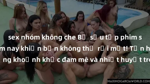 sex nhóm không che Bộ sưu tập phim sex Mỹ hot nhất năm nay khiến bạn không thể rời mắt! Tận hưởng những khoảnh khắc đam mê và nhiệt huyết trong các tác phẩm nóng bỏng này!