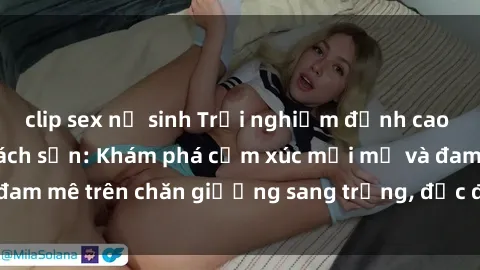 clip sex nữ sinh Trải nghiệm đỉnh cao tình yêu tại sex khách sạn: Khám phá cảm xúc mới mẻ và đam mê trên chăn giường sang trọng, độc đáo, không giới hạn.