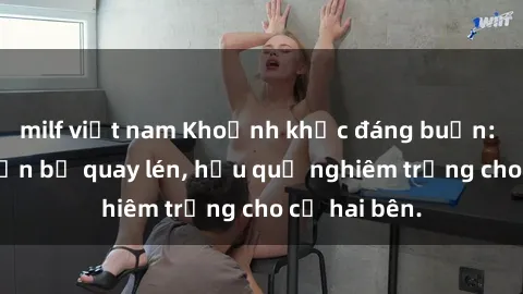 milf việt nam Khoảnh khắc đáng buồn: Sex khách sạn bị quay lén, hậu quả nghiêm trọng cho cả hai bên.