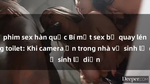 phim sex hàn quốc Bí mật sex bị quay lén trong toilet: Khi camera ẩn trong nhà vệ sinh lộ diện