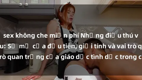 sex không che miễn phí Những điều thú vị về sex ở Bắc Âu: Sự mở cửa đầu tiên, giới tính và vai trò quan trọng của giáo dục tình dục trong các quốc gia này.