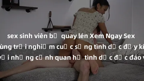 sex sinh viên bị quay lén Xem Ngay Sex  Vietsub Full HD - Cùng trải nghiệm cuộc sống tình dục đầy kích thích với những cảnh quan hệ tình dục độc đáo và mãnh liệt trong bộ phim này!