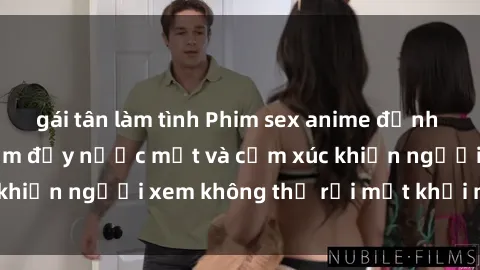 gái tân làm tình Phim sex anime đỉnh cao: Những tác phẩm đầy nước mắt và cảm xúc khiến người xem không thể rời mắt khỏi màn hình